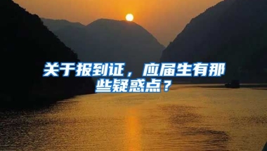 关于报到证，应届生有那些疑惑点？