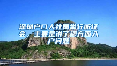 深圳户口人社局举行听证会，主要是讲了哪方面入户问题