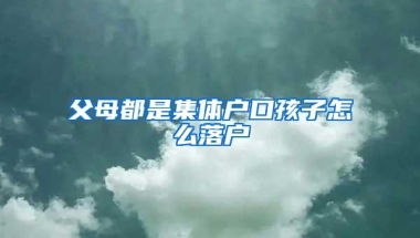 父母都是集体户口孩子怎么落户