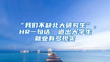 “我们不缺北大研究生”，HR一句话，道出大学生就业有多现实