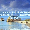 2022年上海人才引进高级职称目录，上海落户政策改动！