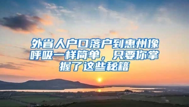 外省人户口落户到惠州像呼吸一样简单，只要你掌握了这些秘籍