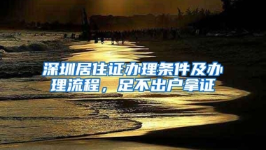 深圳居住证办理条件及办理流程，足不出户拿证