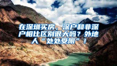 在深圳买房，深户和非深户相比区别很大吗？外地人“处处受限”！