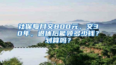 社保每月交800元，交30年，退休后能领多少钱？划算吗？