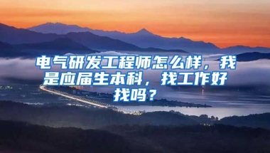 电气研发工程师怎么样，我是应届生本科，找工作好找吗？