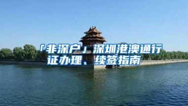 「非深户」深圳港澳通行证办理、续签指南