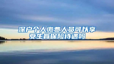 深户个人缴费人员可以享受生育保险待遇吗