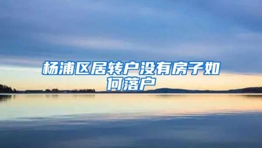 杨浦区居转户没有房子如何落户