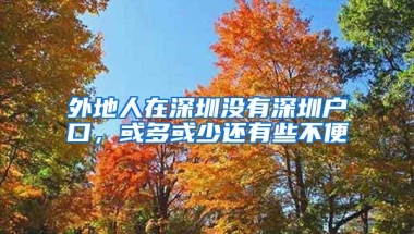 外地人在深圳没有深圳户口，或多或少还有些不便