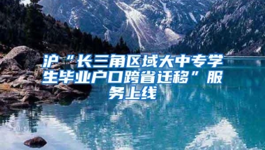 沪“长三角区域大中专学生毕业户口跨省迁移”服务上线