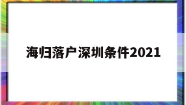 海归落户深圳条件2021(深圳海外人才引进落户条件2021)