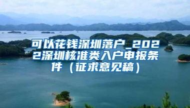 可以花钱深圳落户_2022深圳核准类入户申报条件（征求意见稿）