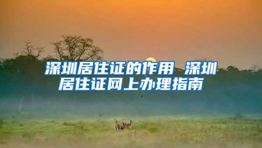 深圳居住证的作用 深圳居住证网上办理指南
