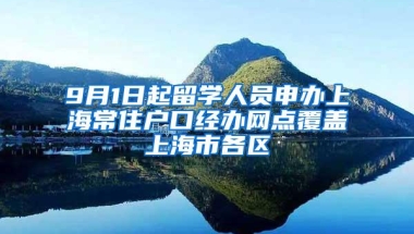 9月1日起留学人员申办上海常住户口经办网点覆盖上海市各区