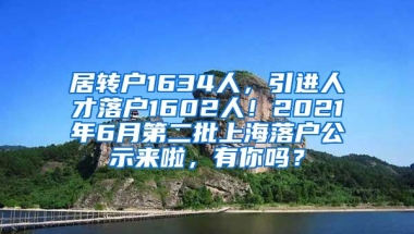 居转户1634人，引进人才落户1602人！2021年6月第二批上海落户公示来啦，有你吗？