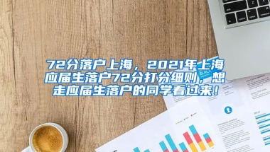 72分落户上海，2021年上海应届生落户72分打分细则，想走应届生落户的同学看过来！