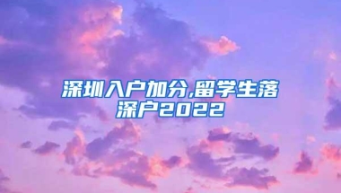 深圳入户加分,留学生落深户2022