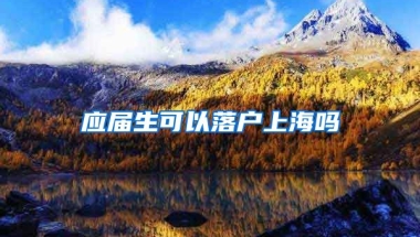 应届生可以落户上海吗