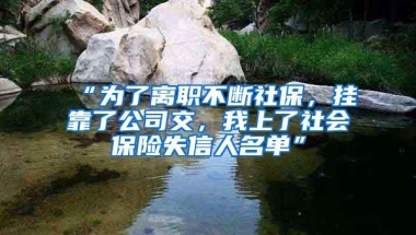 “为了离职不断社保，挂靠了公司交，我上了社会保险失信人名单”