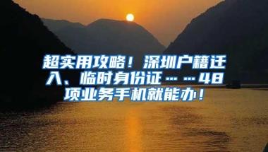 超实用攻略！深圳户籍迁入、临时身份证……48项业务手机就能办！