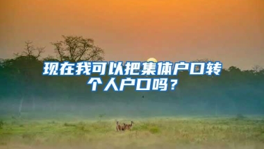 现在我可以把集体户口转个人户口吗？
