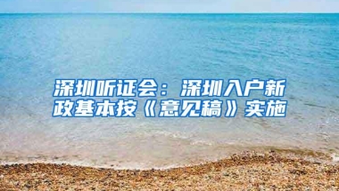 深圳听证会：深圳入户新政基本按《意见稿》实施