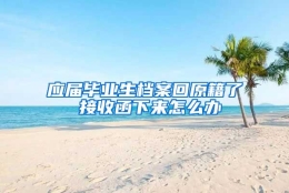 应届毕业生档案回原籍了 接收函下来怎么办