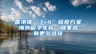 香港推“3+4”检疫方案 海外留学生称“回家路”有更多选择