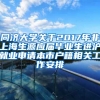 同济大学关于2017年非上海生源应届毕业生进沪就业申请本市户籍相关工作安排