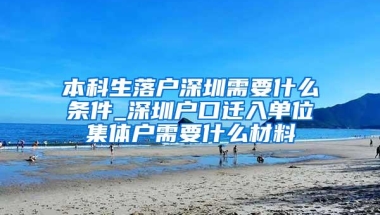 本科生落户深圳需要什么条件_深圳户口迁入单位集体户需要什么材料