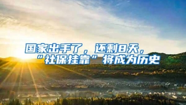 国家出手了，还剩8天，“社保挂靠”将成为历史