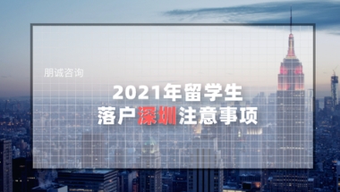 2021年留学生落户深圳注意事项