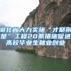 湖北省大力实施“才聚荆楚”工程20条措施促进高校毕业生就业创业