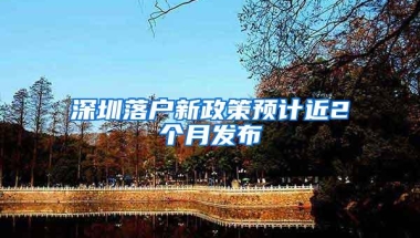 深圳落户新政策预计近2个月发布