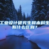 工业设计研究生和本科生有什么区别？