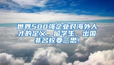 世界500强企业对海外人才的定义，留学生，出国非名校要三思！