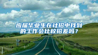 应届毕业生在社招中找到的工作会比校招差吗？