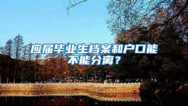 应届毕业生档案和户口能不能分离？