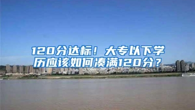 120分达标！大专以下学历应该如何凑满120分？