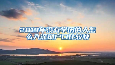 2019年没有学历的人怎么入深圳户口比较快