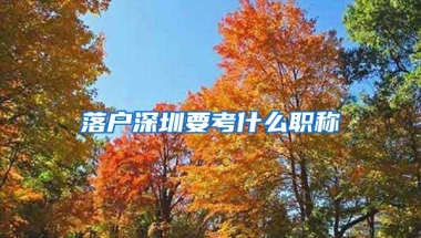 落户深圳要考什么职称