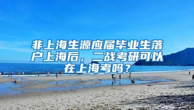 非上海生源应届毕业生落户上海后，二战考研可以在上海考吗？