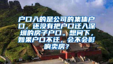 户口入的是公司的集体户口，还没有把户口迁入深圳的房子户口。想问下，如果户口不迁，会不会影响卖房？
