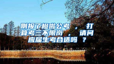 刚报了橙啦公考 ， 打算考三不限岗 ， 请问应届生考合适吗 ？
