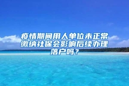 疫情期间用人单位未正常缴纳社保会影响后续办理落户吗？
