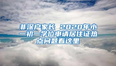 非深户家长 2020年小一初一学位申请居住证热点问题看这里