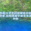 岳阳大学生创业就业补贴政策,岳阳应届毕业生生活补贴