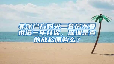 非深户方购买二套房不要求满三年社保，深圳是真的放松限购么？