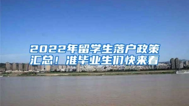 2022年留学生落户政策汇总！准毕业生们快来看
